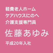 軽費老人ホーム　ケアハウスにのへ　介護支援専門員／佐藤あゆみ／平成20年入社