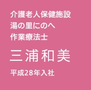 介護老人保健施設　湯の里にのへ　作業療法士／三浦 和美／平成28年入社